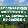 回顾2016年NBA总决赛颁奖仪式，荣耀时刻的录像解析，2016年NBA总决赛颁奖仪式，荣耀时刻的录像解析