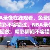 NBA录像在线观看，免费回放，精彩不容错过，NBA录像免费回放，精彩瞬间不容错过