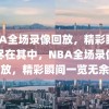 NBA全场录像回放，精彩瞬间，尽在其中，NBA全场录像回放，精彩瞬间一览无余