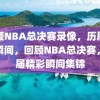 回顾NBA总决赛录像，历届精彩瞬间，回顾NBA总决赛，历届精彩瞬间集锦