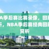 NBA季后赛比赛录像，回顾与赏析，NBA季后赛经典回顾与赏析