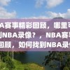 NBA赛事精彩回顾，哪里可以找到NBA录像？，NBA赛事精彩回顾，如何找到NBA录像？