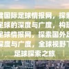 构建国际足球情报网，探索国外足球的深度与广度，构建国际足球情报网，探索国外足球的深度与广度，全球视野下的足球探索之旅