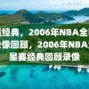 重温经典，2006年NBA全明星赛录像回顾，2006年NBA全明星赛经典回顾录像