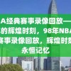 NBA经典赛事录像回放——98年的辉煌时刻，98年NBA经典赛事录像回放，辉煌时刻的永恒记忆