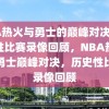 NBA热火与勇士的巅峰对决，历史性比赛录像回顾，NBA热火与勇士巅峰对决，历史性比赛录像回顾