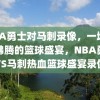 NBA勇士对马刺录像，一场热血沸腾的篮球盛宴，NBA勇士VS马刺热血篮球盛宴录像