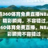 雨燕360体育免费直播NBA赛事，精彩瞬间，不容错过，雨燕360体育免费直播，NBA精彩瞬间不容错过