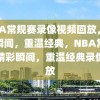 NBA常规赛录像视频回放，精彩瞬间，重温经典，NBA常规赛精彩瞬间，重温经典录像回放