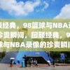 回顾经典，98篮球与NBA录像的珍贵瞬间，回顾经典，98篮球与NBA录像的珍贵瞬间