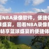 回看NBA录像软件，便捷体验篮球盛宴，回看NBA录像软件，畅享篮球盛宴的便捷体验