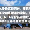 NBA录像高清回放，重温经典，再现98直播吧的激情，重温经典，NBA录像高清回放，再现98直播吧的激情岁月