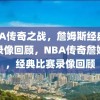 NBA传奇之战，詹姆斯经典比赛录像回顾，NBA传奇詹姆斯，经典比赛录像回顾