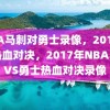 NBA马刺对勇士录像，2017年的热血对决，2017年NBA马刺VS勇士热血对决录像