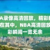 NBA录像高清回放，精彩瞬间，尽在其中，NBA高清回放，精彩瞬间一览无余