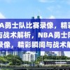 NBA勇士队比赛录像，精彩瞬间与战术解析，NBA勇士队比赛录像，精彩瞬间与战术解析