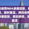 腾讯体育NBA录像回放，精彩瞬间，随时重温，腾讯体育NBA录像回放，精彩瞬间，随时重温