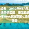 重温经典，2010年NBA总决赛第七场录像回顾，重温经典，2010年NBA总决赛第七场录像回顾