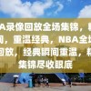 NBA录像回放全场集锦，精彩瞬间，重温经典，NBA全场录像回放，经典瞬间重温，精彩集锦尽收眼底