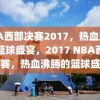 NBA西部决赛2017，热血沸腾的篮球盛宴，2017 NBA西部决赛，热血沸腾的篮球盛宴