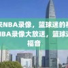 纬来NBA录像，篮球迷的福音，NBA录像大放送，篮球迷的福音