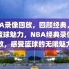 NBA录像回放，回顾经典，感受篮球魅力，NBA经典录像回放，感受篮球的无限魅力