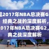 重温2017年NBA总决赛G2录像，经典之战的深度解析，重温2017年NBA总决赛G2，经典之战深度解析