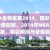 NBA全明星赛2014，精彩瞬间与录像回顾，2014年NBA全明星赛，精彩瞬间与录像回顾