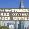 CCTV5 NBA赛事录像回放，精彩瞬间重温，CCTV5 NBA赛事录像回放，精彩瞬间重温