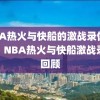 NBA热火与快船的激战录像回顾，NBA热火与快船激战录像回顾