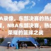 NBA录像，东部决赛的热血与荣耀，NBA东部决赛，热血与荣耀的篮球之战