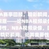 NBA赛事回顾，精彩瞬间，尽收眼底——论NBA视频录像的重要性，NBA视频录像，回顾精彩瞬间，论其重要性