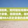 回顾经典，如何轻松观看NBA历史录像，回顾经典，轻松观看NBA历史录像的指南