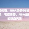 韦德传奇，NBA录像中的热血风采，韦德传奇，NBA录像中的热血风采