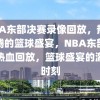 NBA东部决赛录像回放，热血沸腾的篮球盛宴，NBA东部决赛热血回放，篮球盛宴的激情时刻