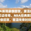 NBA赛场录像回放，重温经典，见证传奇，NBA经典赛场录像回放，重温传奇时刻