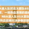 NBA湖人队对战火箭队G5录像回放，一场热血沸腾的巅峰对决，NBA湖人队VS火箭队G5热血巅峰对决录像回放