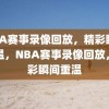 NBA赛事录像回放，精彩瞬间重温，NBA赛事录像回放，精彩瞬间重温