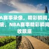 NBA赛事录像，精彩瞬间，尽收眼底，NBA赛事精彩瞬间，尽收眼底