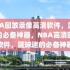 NBA回放录像高清软件，篮球迷的必备神器，NBA高清回放软件，篮球迷的必备神器