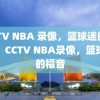 CCTV NBA 录像，篮球迷的福音，CCTV NBA录像，篮球迷的福音