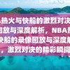 NBA热火与快船的激烈对决，录像回放与深度解析，NBA热火与快船的录像回放与深度解析，激烈对决的精彩瞬间