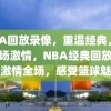 NBA回放录像，重温经典，感受全场激情，NBA经典回放，重温激情全场，感受篮球魅力