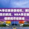 NBA季后赛录像相机，捕捉篮球激情的瞬间，NBA季后赛，激情瞬间尽收眼底