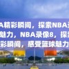 NBA精彩瞬间，探索NBA录像8的魅力，NBA录像8，探索精彩瞬间，感受篮球魅力