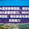 NBA篮球赛事回顾，精彩瞬间与NBA录像的魅力，NBA篮球赛事回顾，精彩瞬间与录像的无限魅力