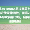 重温2010NBA总决赛第七场，经典之战录像回放，重温2010NBA总决赛第七场，经典之战录像回顾