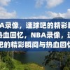 NBA录像，速球吧的精彩瞬间与热血回忆，NBA录像，速球吧的精彩瞬间与热血回忆