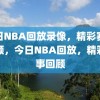 今日NBA回放录像，精彩赛事回顾，今日NBA回放，精彩赛事回顾