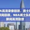 NBA高清录像回放，勇士队精彩瞬间回顾，NBA勇士队精彩瞬间高清回放